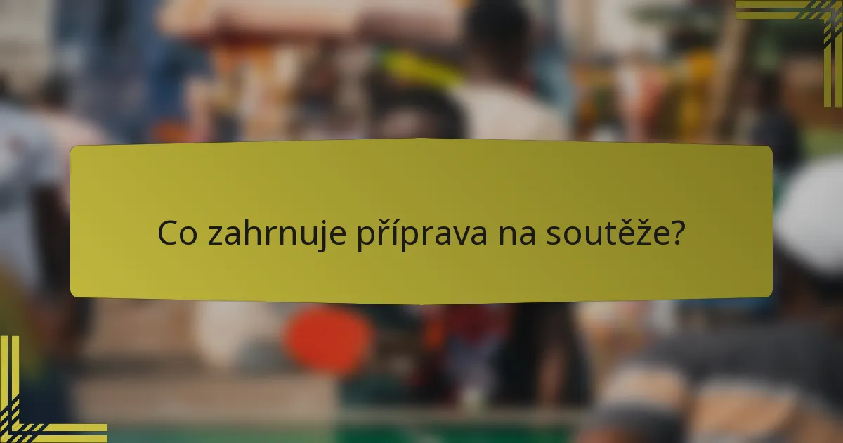 Co zahrnuje příprava na soutěže?