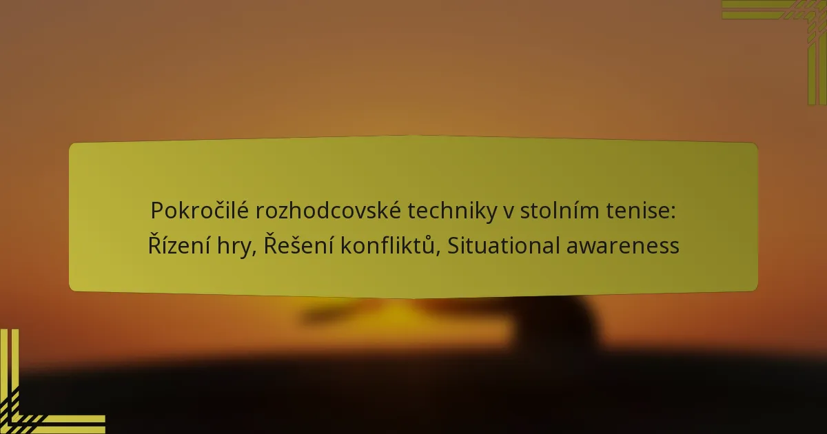 Pokročilé rozhodcovské techniky v stolním tenise: Řízení hry, Řešení konfliktů, Situational awareness