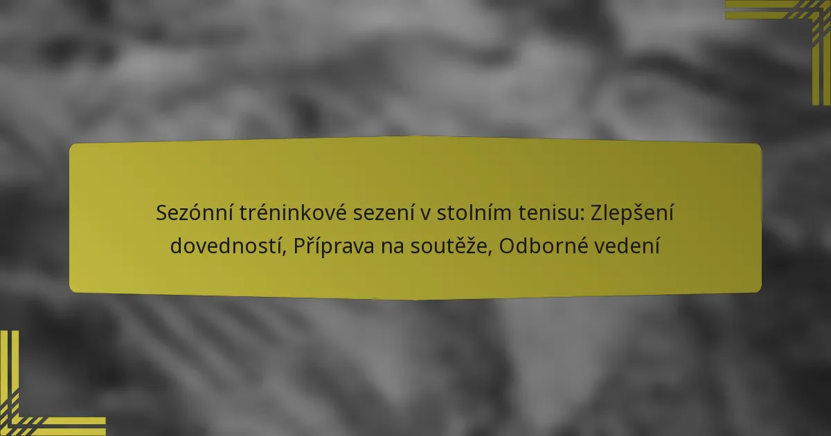 Sezónní tréninkové sezení v stolním tenisu: Zlepšení dovedností, Příprava na soutěže, Odborné vedení