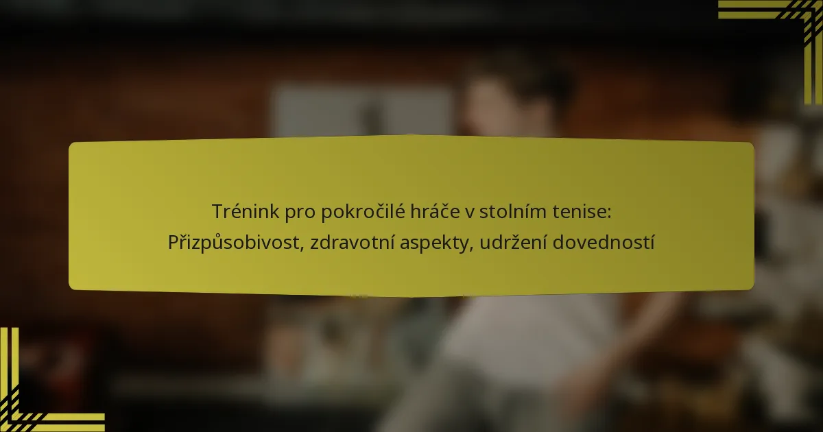 Trénink pro pokročilé hráče v stolním tenise: Přizpůsobivost, zdravotní aspekty, udržení dovedností