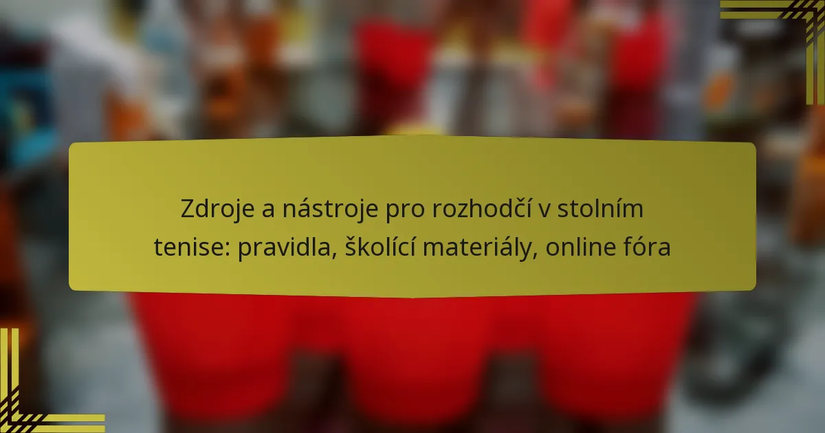 Zdroje a nástroje pro rozhodčí v stolním tenise: pravidla, školící materiály, online fóra