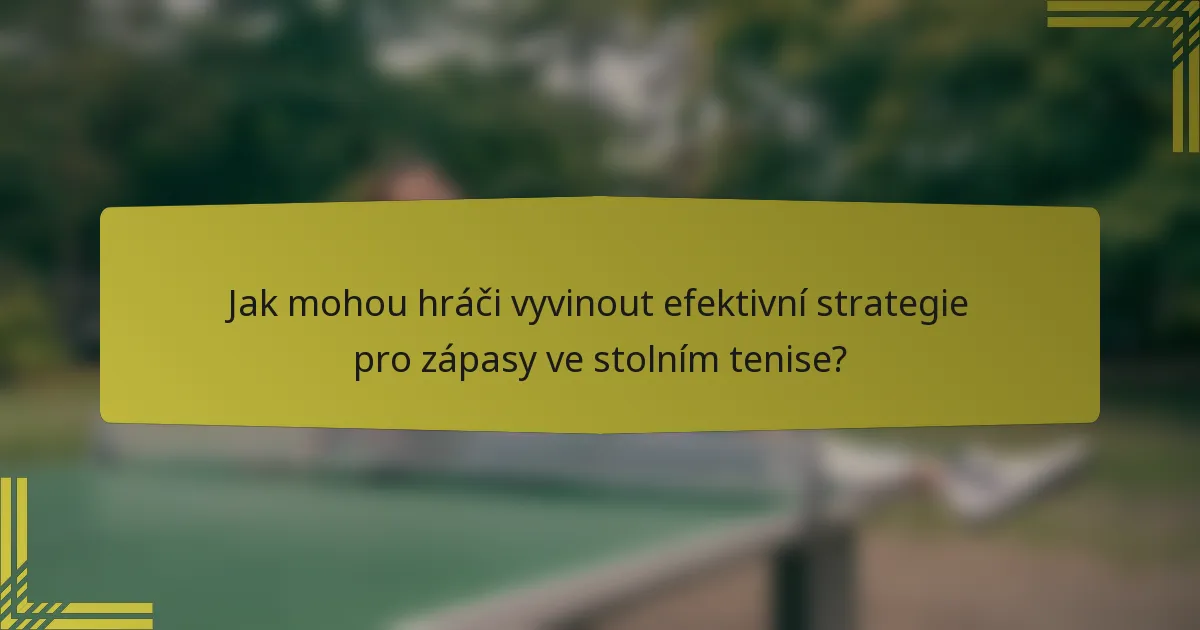 Jak mohou hráči vyvinout efektivní strategie pro zápasy ve stolním tenise?
