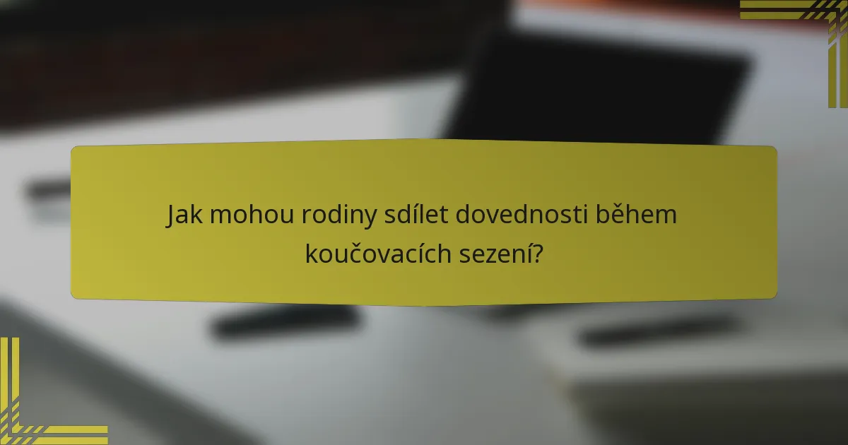 Jak mohou rodiny sdílet dovednosti během koučovacích sezení?