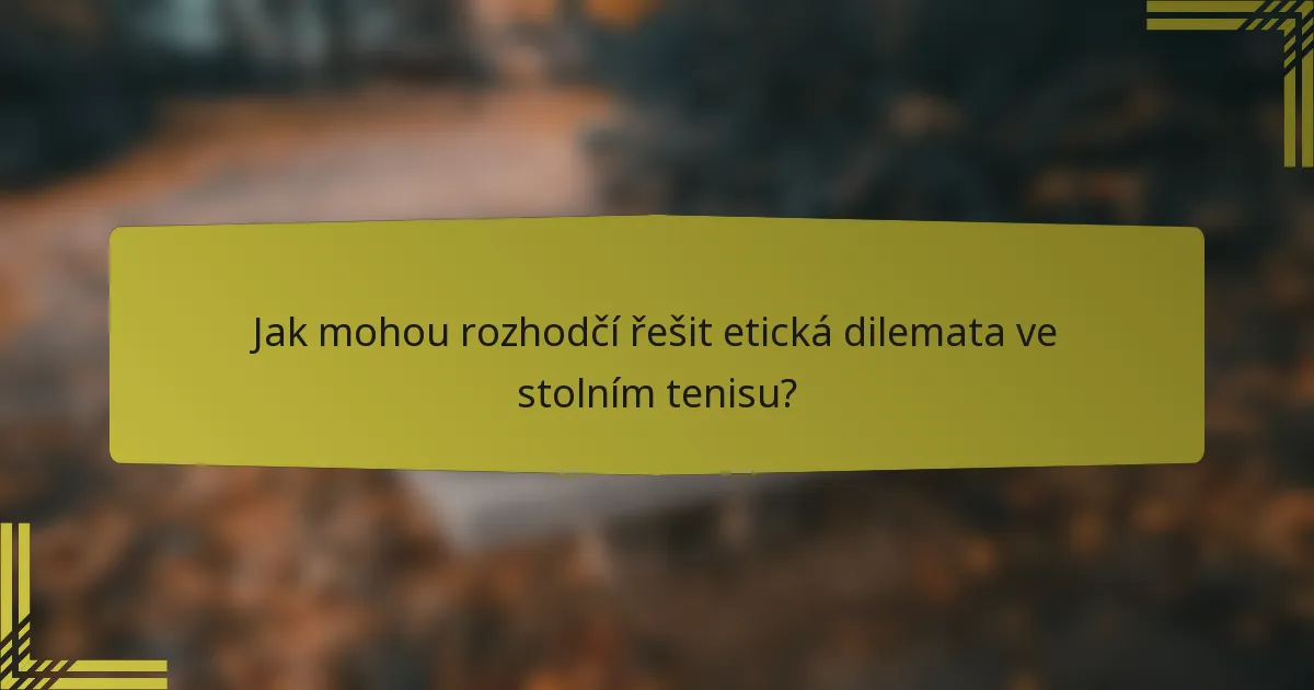 Jak mohou rozhodčí řešit etická dilemata ve stolním tenisu?