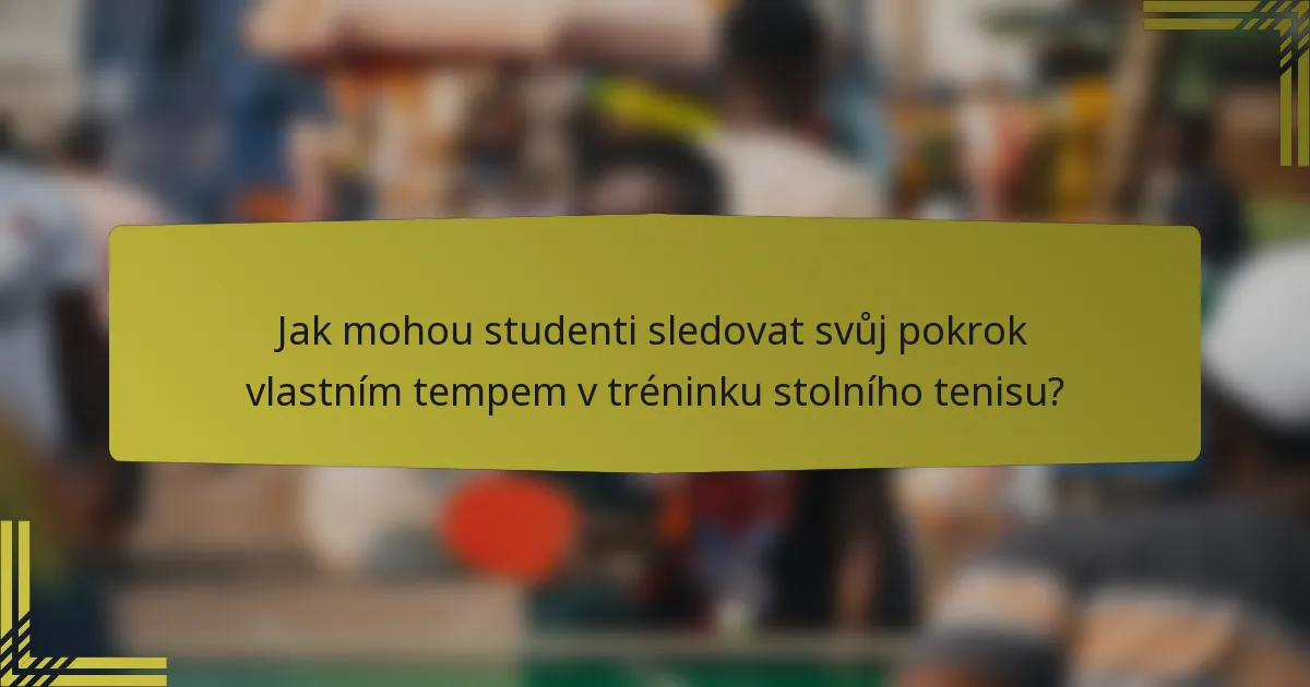 Jak mohou studenti sledovat svůj pokrok vlastním tempem v tréninku stolního tenisu?