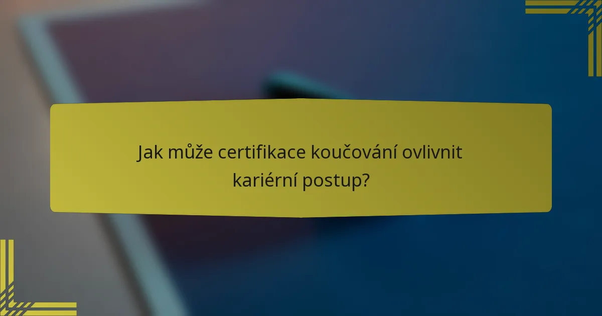 Jak může certifikace koučování ovlivnit kariérní postup?