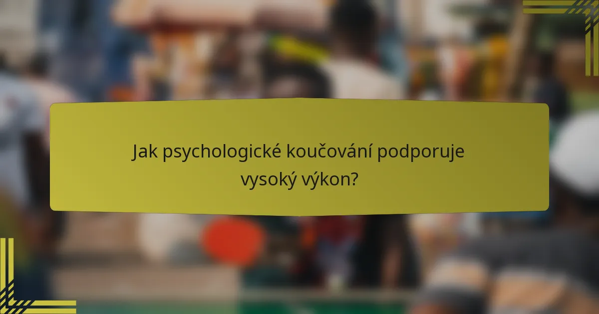 Jak psychologické koučování podporuje vysoký výkon?