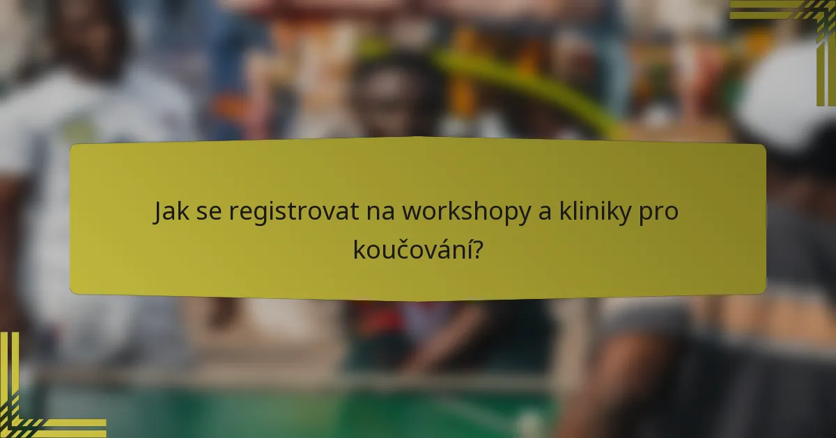 Jak se registrovat na workshopy a kliniky pro koučování?