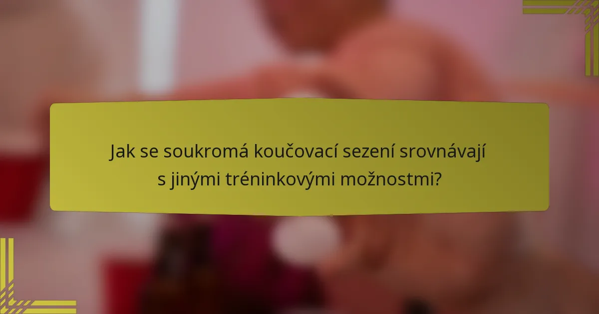 Jak se soukromá koučovací sezení srovnávají s jinými tréninkovými možnostmi?