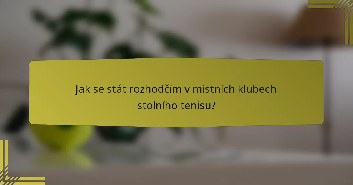 Jak se stát rozhodčím v místních klubech stolního tenisu?