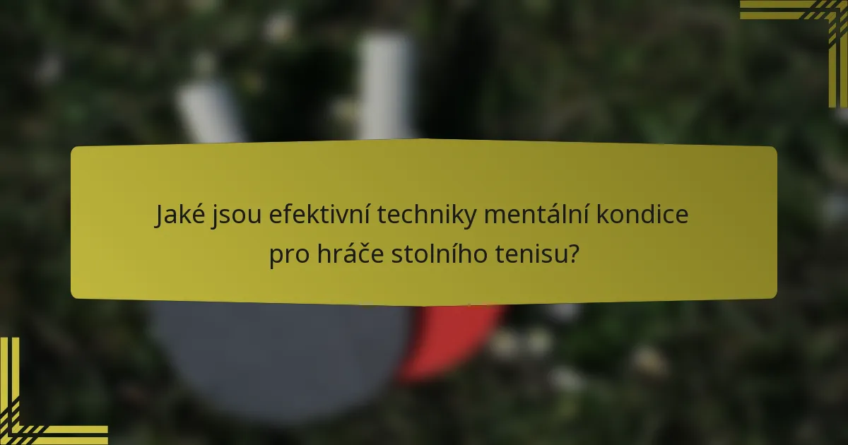 Jaké jsou efektivní techniky mentální kondice pro hráče stolního tenisu?
