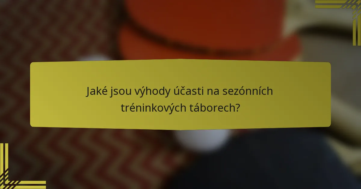 Jaké jsou výhody účasti na sezónních tréninkových táborech?