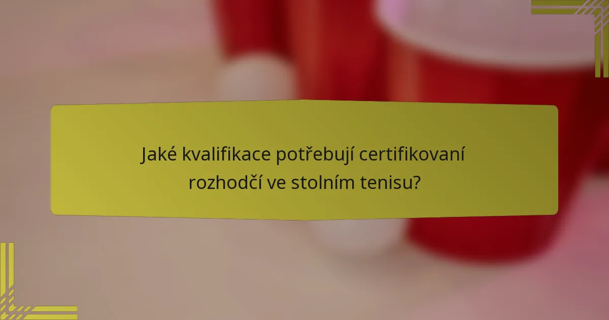 Jaké kvalifikace potřebují certifikovaní rozhodčí ve stolním tenisu?