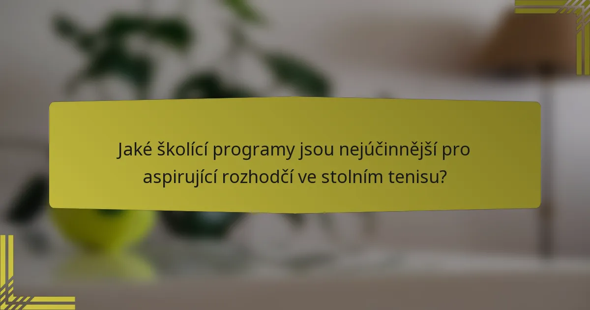 Jaké školící programy jsou nejúčinnější pro aspirující rozhodčí ve stolním tenisu?