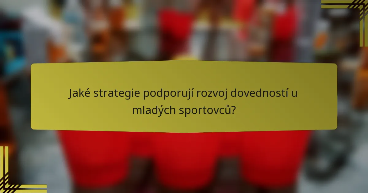 Jaké strategie podporují rozvoj dovedností u mladých sportovců?