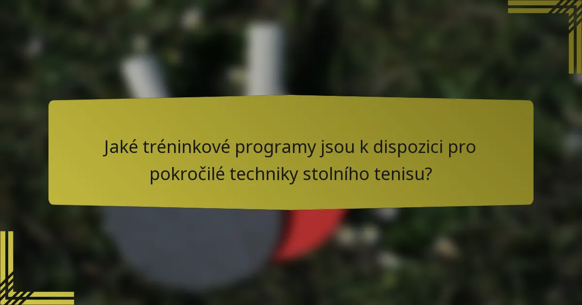 Jaké tréninkové programy jsou k dispozici pro pokročilé techniky stolního tenisu?