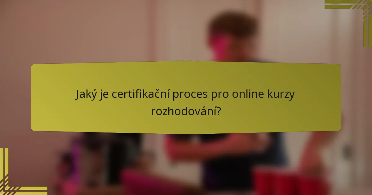 Jaký je certifikační proces pro online kurzy rozhodování?